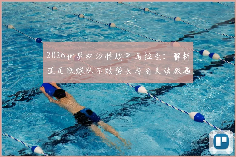 2026世界杯沙特战平乌拉圭:解析亚足联球队不败势头与南美劲旅遇冷困局,附小组晋级前景分析