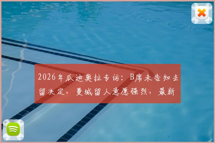 2026年瓜迪奥拉专访:B席未告知去留决定,曼城留人意愿强烈,最新动向一网打尽