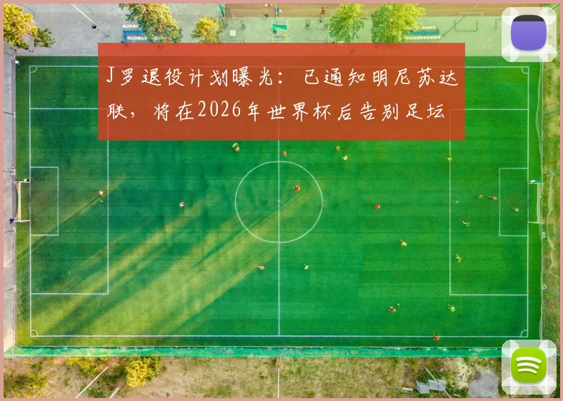 J罗退役计划曝光：已通知明尼苏达联，将在2026年世界杯后告别足坛，职业生涯终章引发球迷关注