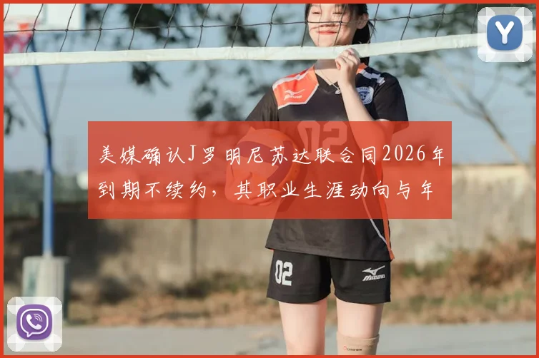 美媒确认J罗明尼苏达联合同2026年到期不续约，其职业生涯动向与年薪内幕解读
