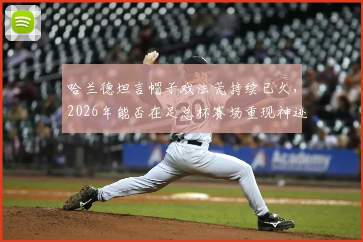 哈兰德坦言帽子戏法荒持续已久,2026年能否在足总杯赛场重现神迹并夺冠?球迷深度探讨
