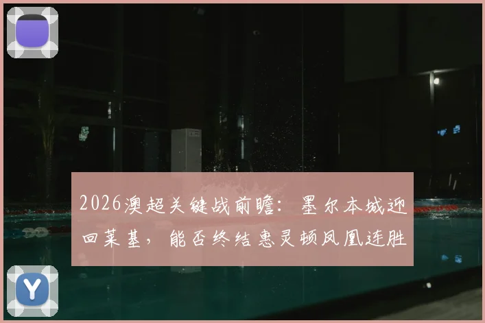 2026澳超关键战前瞻：墨尔本城迎回莱基，能否终结惠灵顿凤凰连胜势头？