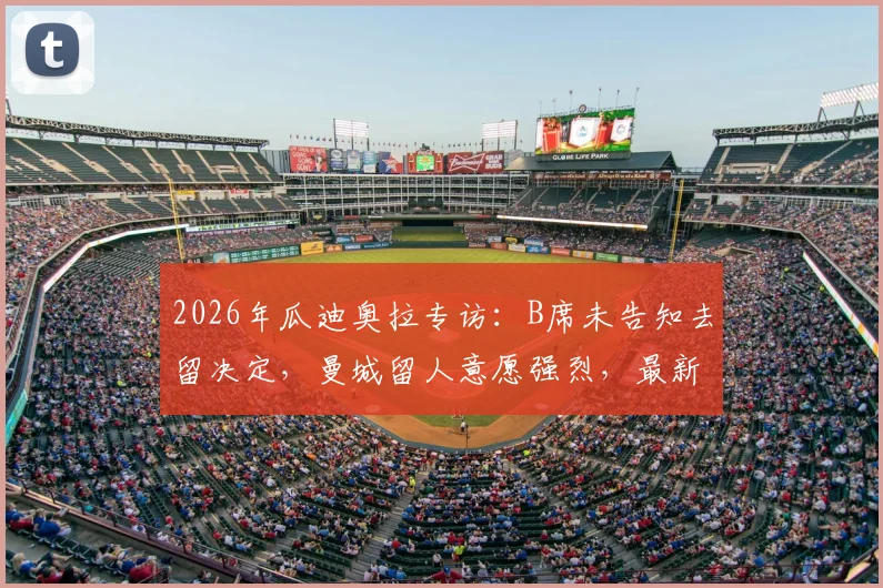 2026年瓜迪奥拉专访：B席未告知去留决定，曼城留人意愿强烈，最新动向一网打尽