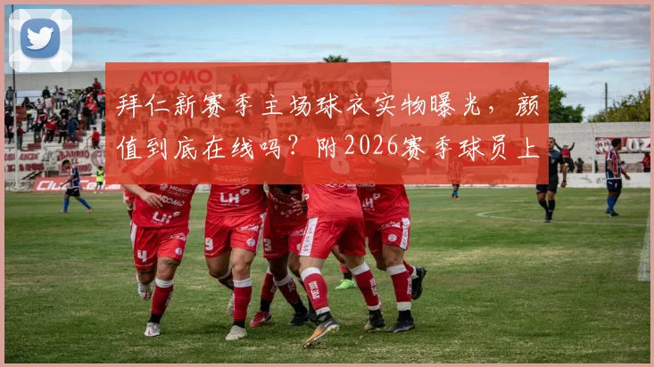 拜仁新赛季主场球衣实物曝光,颜值到底在线吗?附2026赛季球员上身效果图鉴赏