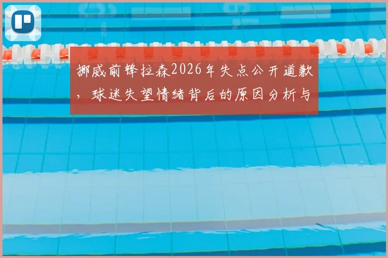 挪威前锋拉森2026年失点公开道歉,球迷失望情绪背后的原因分析与未来展望