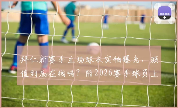 拜仁新赛季主场球衣实物曝光，颜值到底在线吗？附2026赛季球员上身效果图鉴赏