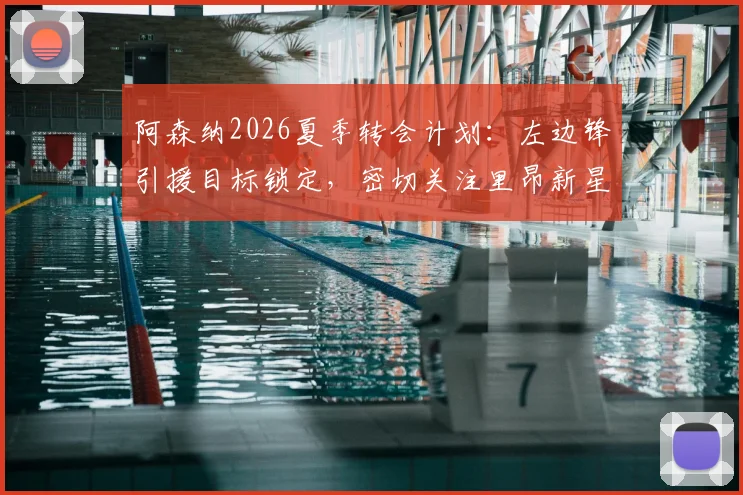 阿森纳2026夏季转会计划:左边锋引援目标锁定,密切关注里昂新星巴尔科拉,附技术特点与适配性深度分析