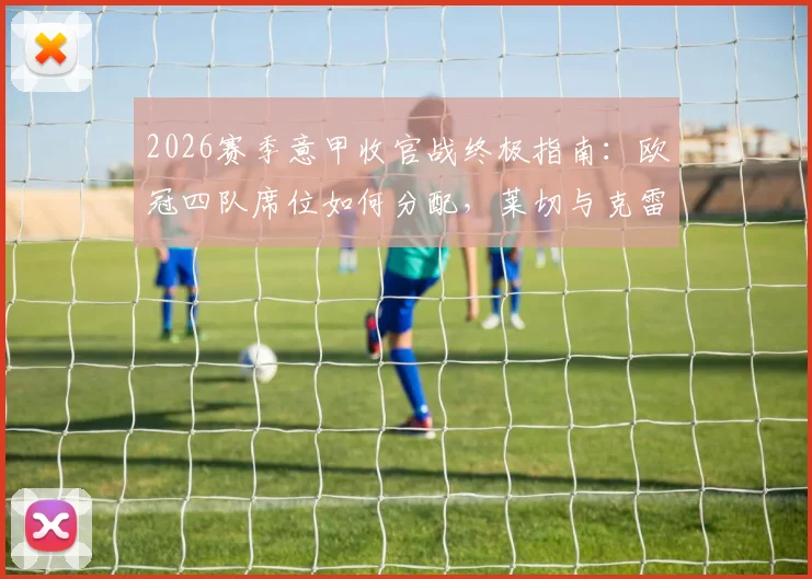 2026赛季意甲收官战终极指南：欧冠四队席位如何分配，莱切与克雷莫纳保级生死战前瞻