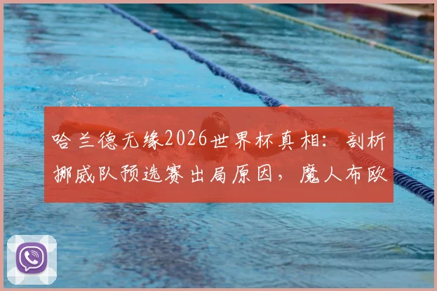 哈兰德无缘2026世界杯真相：剖析挪威队预选赛出局原因，魔人布欧何时能圆梦？