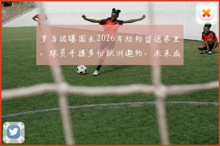 罗马诺曝国米2026年短约留德弗里，球员手握多份欧洲邀约，未来成疑