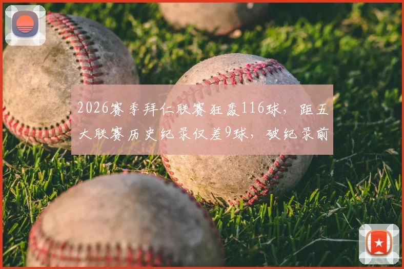 2026赛季拜仁联赛狂轰116球，距五大联赛历史纪录仅差9球，破纪录前景深度分析