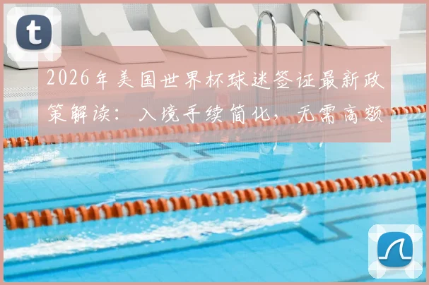 2026年美国世界杯球迷签证最新政策解读:入境手续简化,无需高额保证金,附申请流程指南