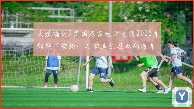 美媒确认J罗明尼苏达联合同2026年到期不续约,其职业生涯动向与年薪内幕解读