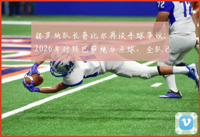 赫罗纳队长普比尔再谈手球争议:2026年对阵巴萨绝非点球,全队已全力备战国王杯决赛