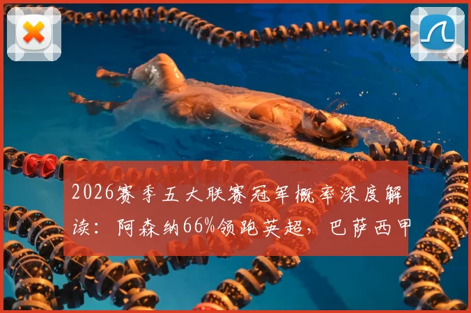 2026赛季五大联赛冠军概率深度解读:阿森纳66%领跑英超,巴萨西甲加冕无悬念?权威外媒预测数据一览