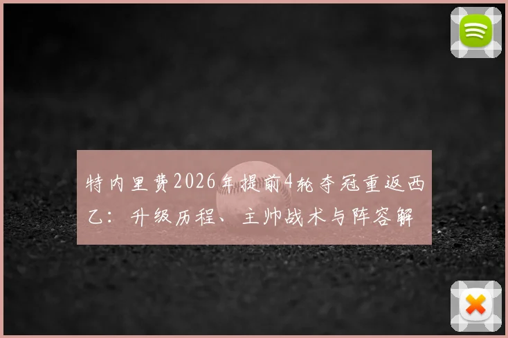 特内里费2026年提前4轮夺冠重返西乙：升级历程、主帅战术与阵容解析全回顾
