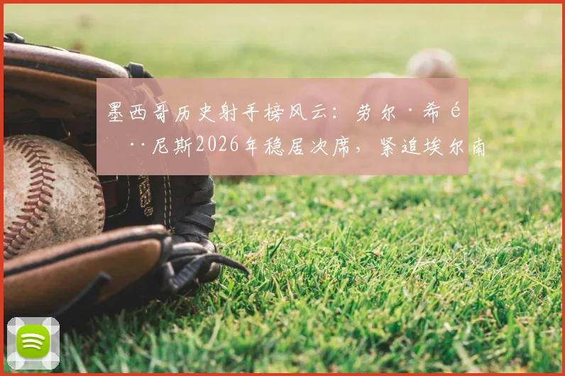 墨西哥历史射手榜风云:劳尔·希门尼斯2026年稳居次席,紧追埃尔南德斯传奇纪录