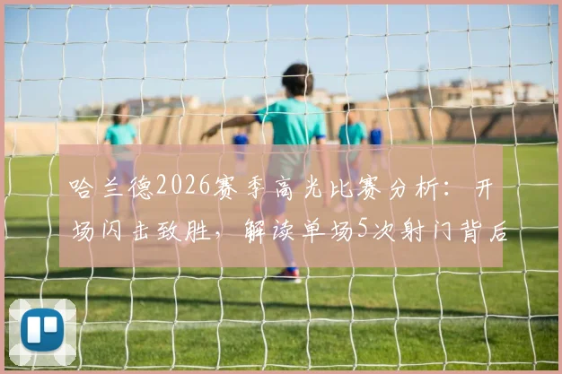 哈兰德2026赛季高光比赛分析：开场闪击致胜，解读单场5次射门背后效率