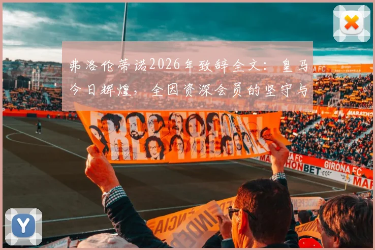 弗洛伦蒂诺2026年致辞全文：皇马今日辉煌，全因资深会员的坚守与贡献