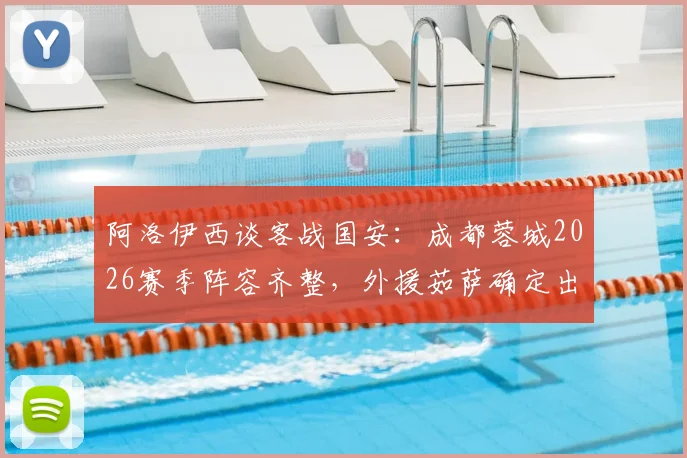 阿洛伊西谈客战国安：成都蓉城2026赛季阵容齐整，外援茹萨确定出战