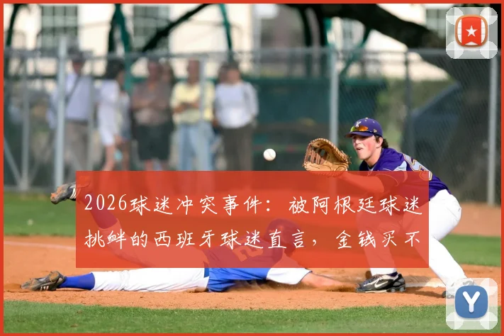 2026球迷冲突事件:被阿根廷球迷挑衅的西班牙球迷直言,金钱买不到品味与真正的胜利
