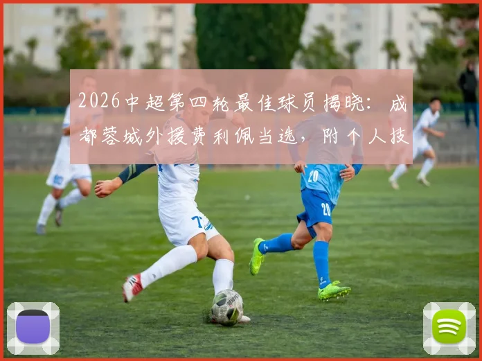 2026中超第四轮最佳球员揭晓：成都蓉城外援费利佩当选，附个人技术特点与进球集锦盘点