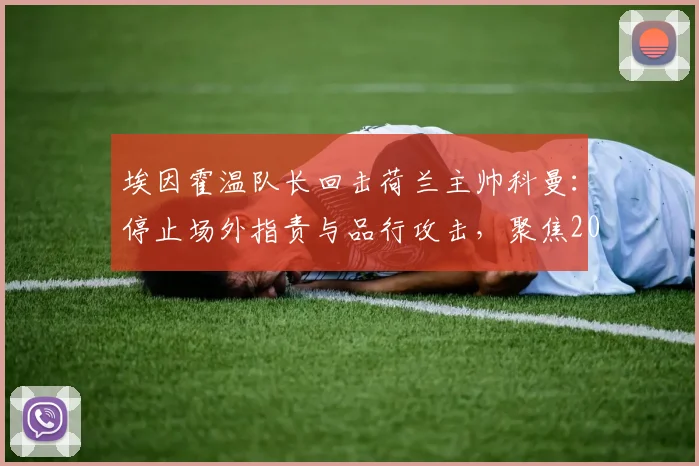 埃因霍温队长回击荷兰主帅科曼:停止场外指责与品行攻击,聚焦2026世界杯正事