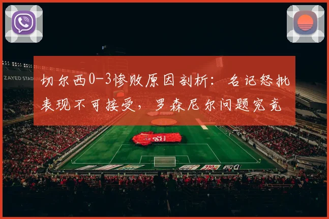 切尔西0-3惨败原因剖析:名记怒批表现不可接受,罗森尼尔问题究竟在哪?2026赛季前景堪忧