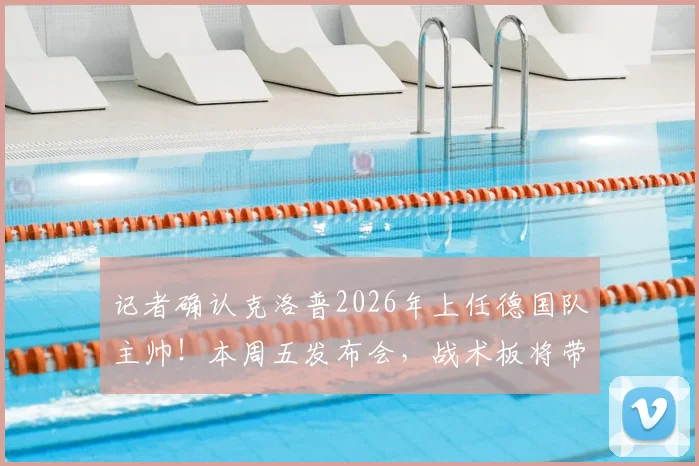 记者确认克洛普2026年上任德国队主帅！本周五发布会，战术板将带来哪些改变？