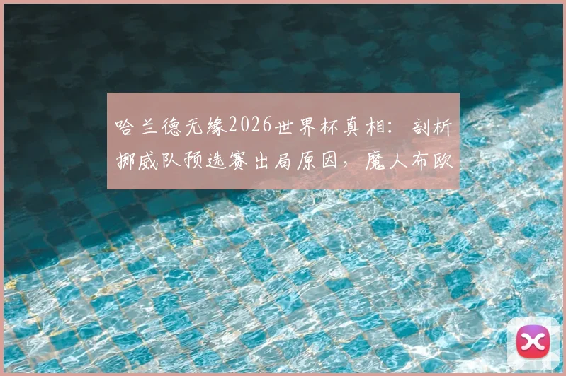 哈兰德无缘2026世界杯真相:剖析挪威队预选赛出局原因,魔人布欧何时能圆梦?