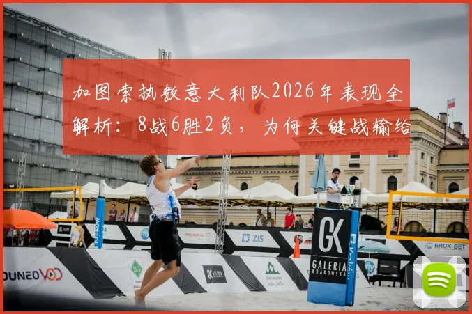 加图索执教意大利队2026年表现全解析：8战6胜2负，为何关键战输给挪威与波黑？