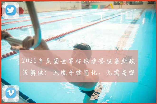 2026年美国世界杯球迷签证最新政策解读:入境手续简化,无需高额保证金,附申请流程指南